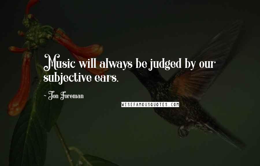 Jon Foreman Quotes: Music will always be judged by our subjective ears.