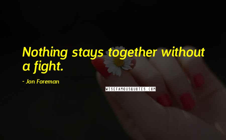 Jon Foreman Quotes: Nothing stays together without a fight.