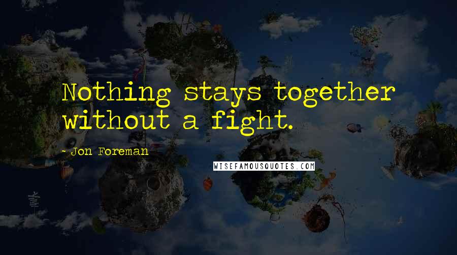 Jon Foreman Quotes: Nothing stays together without a fight.