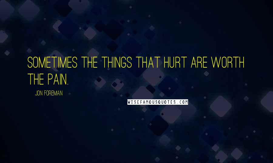 Jon Foreman Quotes: Sometimes the things that hurt are worth the pain.