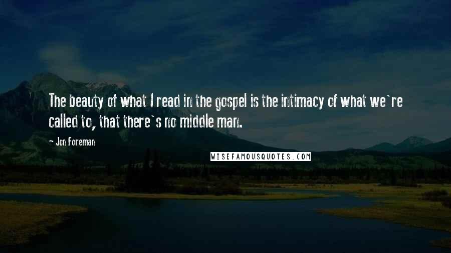 Jon Foreman Quotes: The beauty of what I read in the gospel is the intimacy of what we're called to, that there's no middle man.