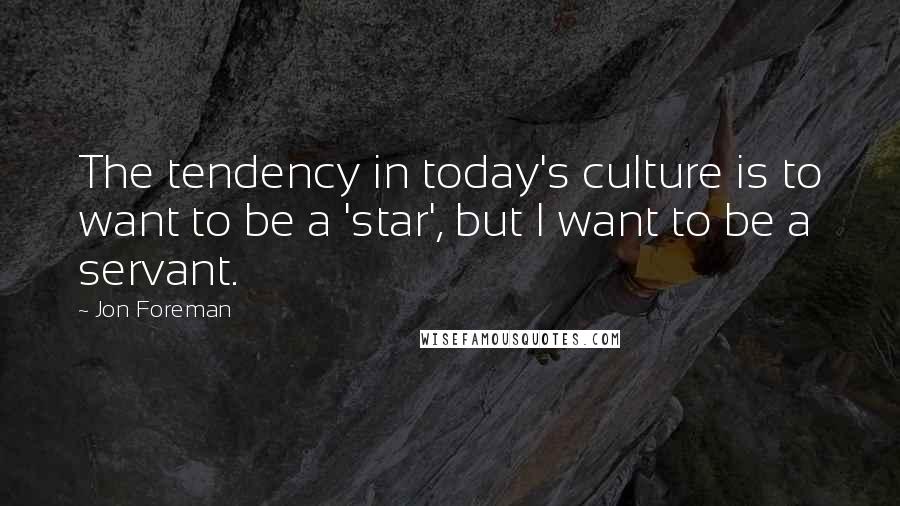 Jon Foreman Quotes: The tendency in today's culture is to want to be a 'star', but I want to be a servant.