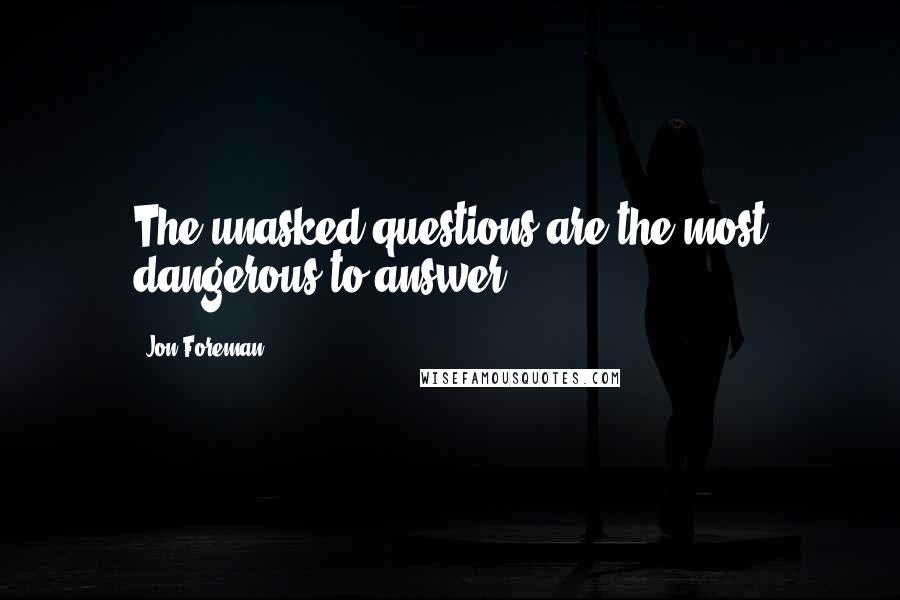 Jon Foreman Quotes: The unasked questions are the most dangerous to answer.