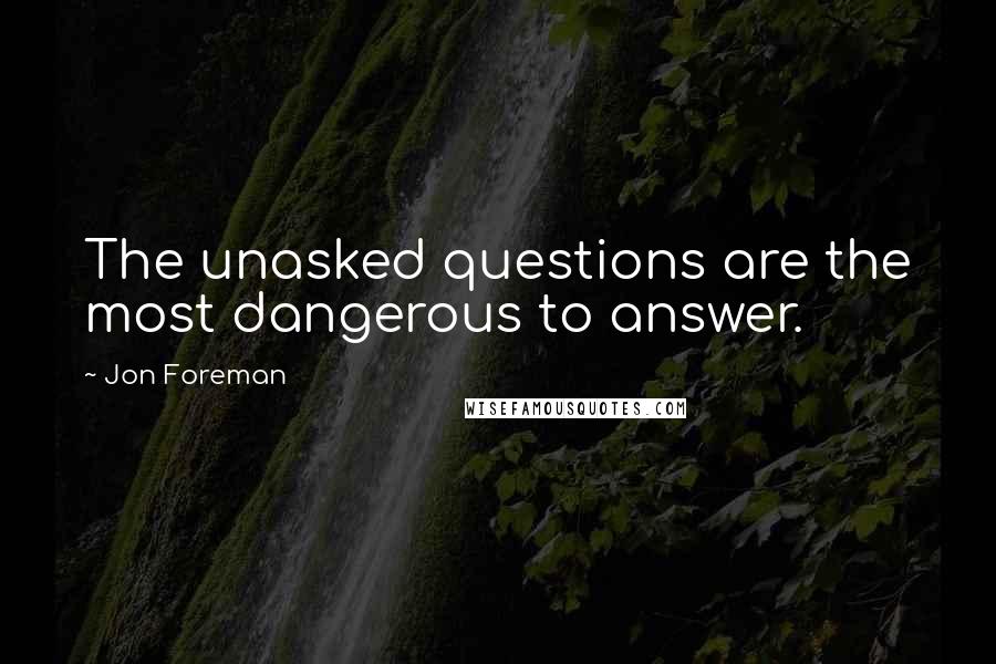 Jon Foreman Quotes: The unasked questions are the most dangerous to answer.