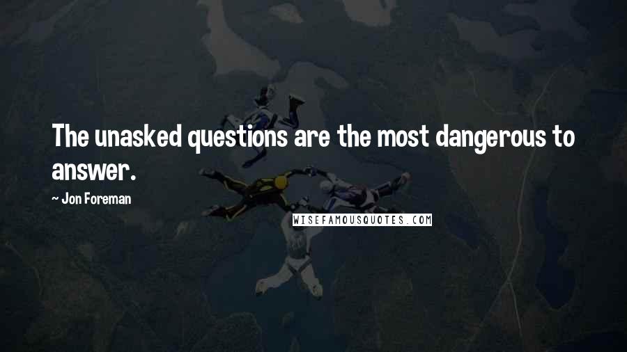 Jon Foreman Quotes: The unasked questions are the most dangerous to answer.