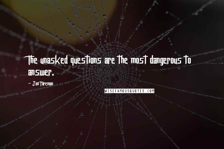 Jon Foreman Quotes: The unasked questions are the most dangerous to answer.