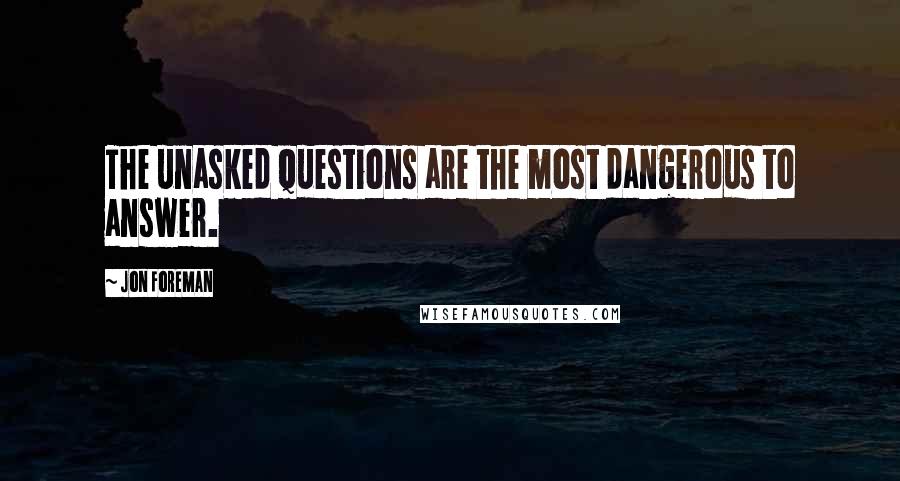 Jon Foreman Quotes: The unasked questions are the most dangerous to answer.