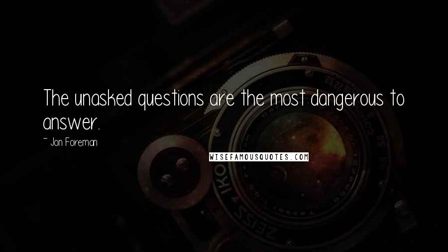 Jon Foreman Quotes: The unasked questions are the most dangerous to answer.