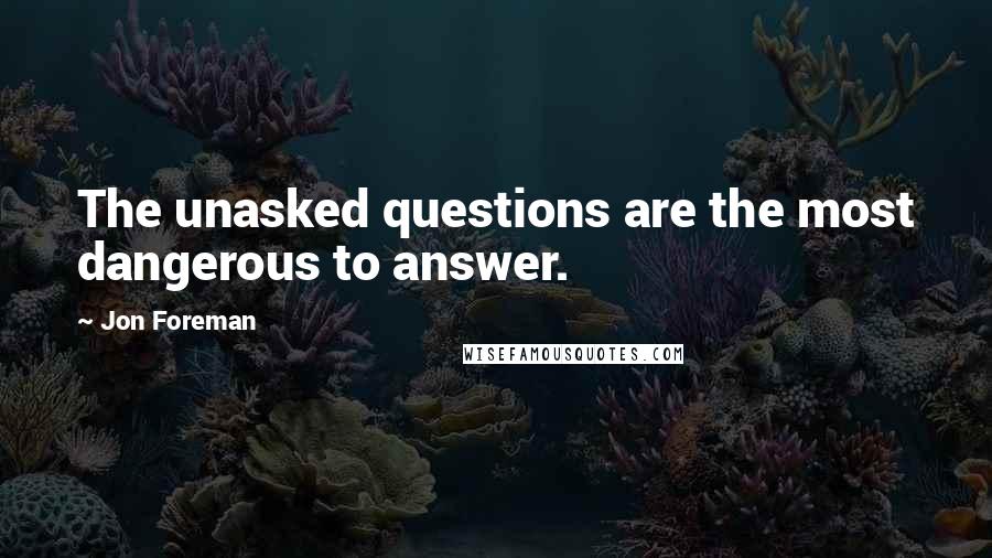 Jon Foreman Quotes: The unasked questions are the most dangerous to answer.
