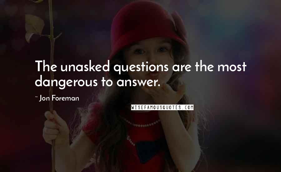 Jon Foreman Quotes: The unasked questions are the most dangerous to answer.