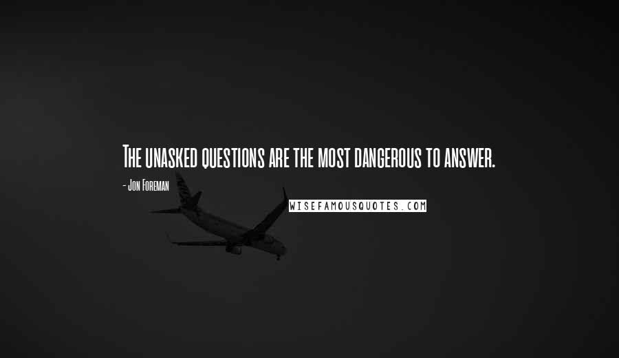 Jon Foreman Quotes: The unasked questions are the most dangerous to answer.