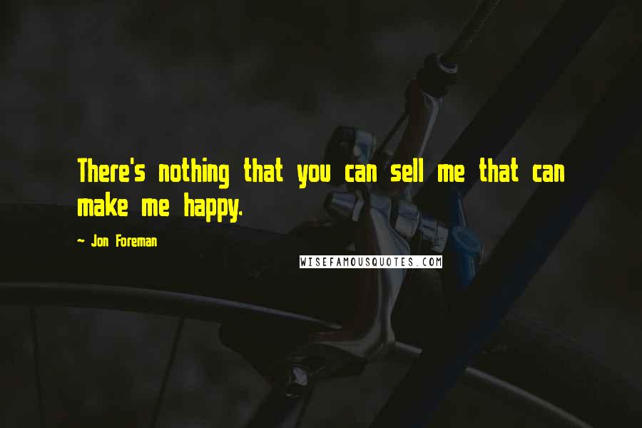 Jon Foreman Quotes: There's nothing that you can sell me that can make me happy.