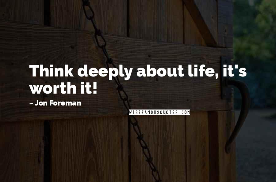 Jon Foreman Quotes: Think deeply about life, it's worth it!