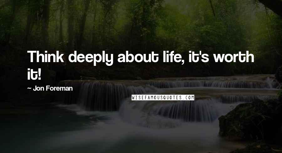 Jon Foreman Quotes: Think deeply about life, it's worth it!