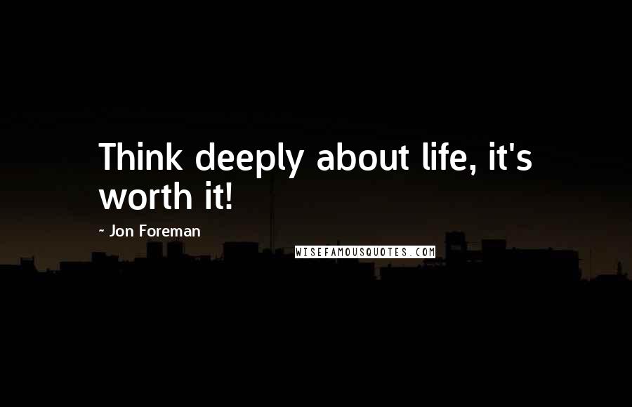 Jon Foreman Quotes: Think deeply about life, it's worth it!