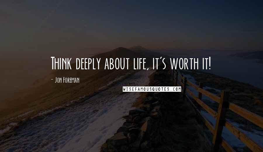 Jon Foreman Quotes: Think deeply about life, it's worth it!