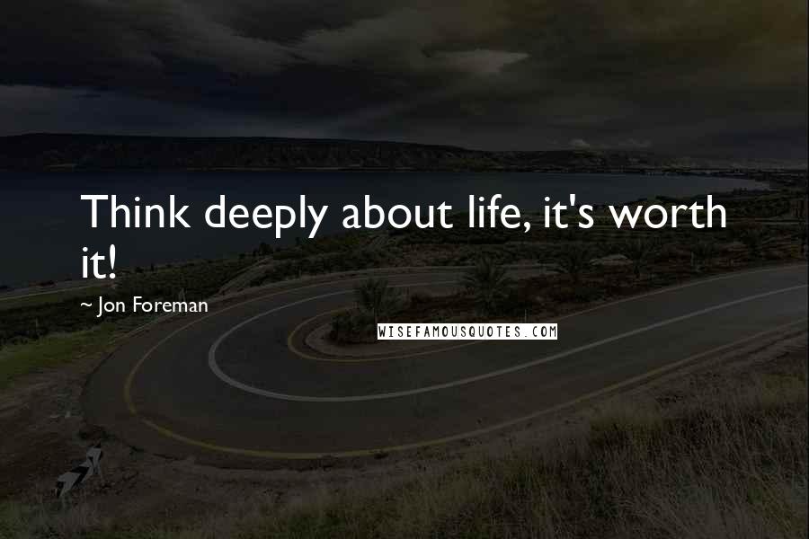 Jon Foreman Quotes: Think deeply about life, it's worth it!