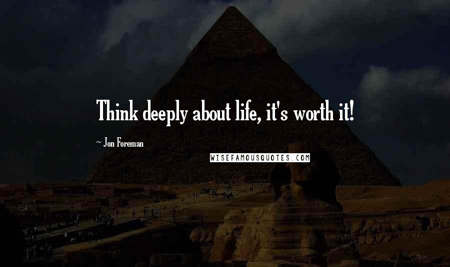 Jon Foreman Quotes: Think deeply about life, it's worth it!