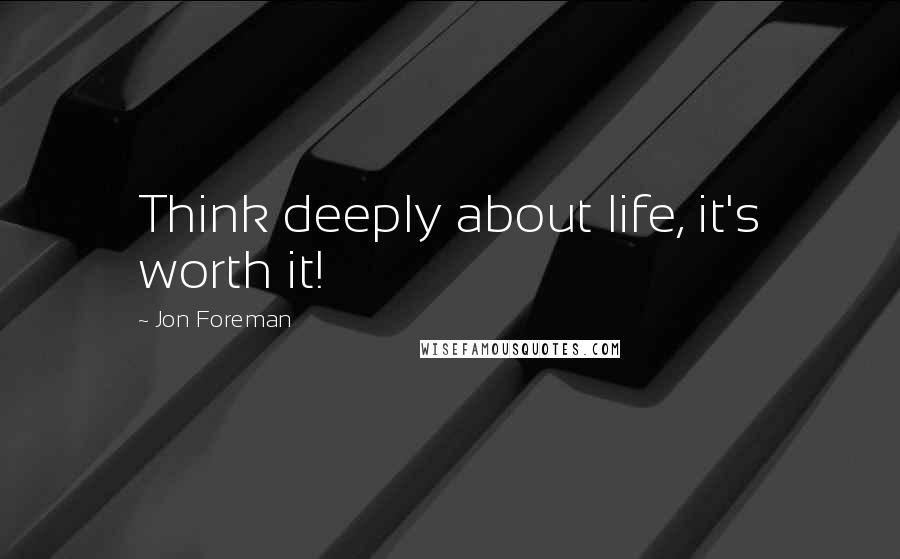 Jon Foreman Quotes: Think deeply about life, it's worth it!