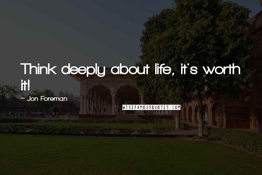 Jon Foreman Quotes: Think deeply about life, it's worth it!