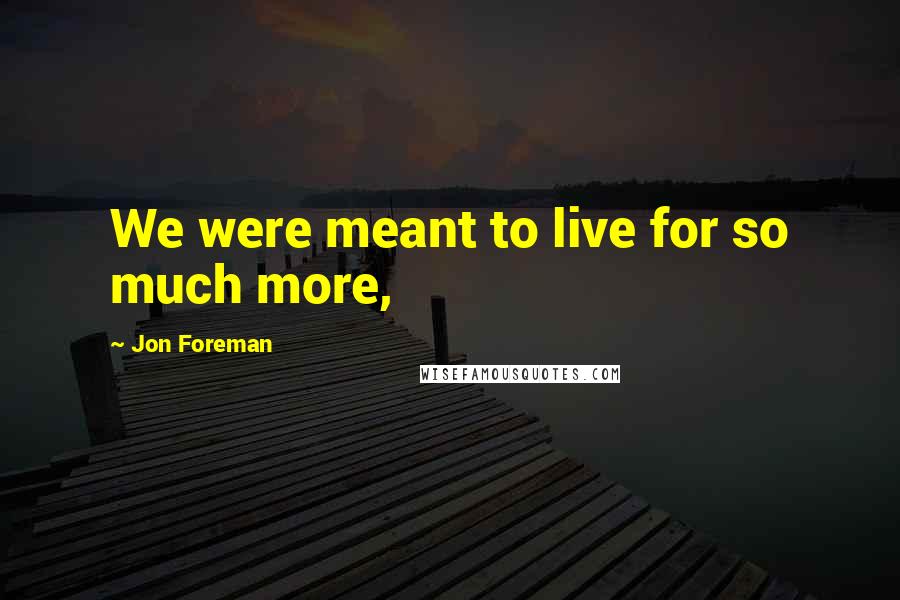 Jon Foreman Quotes: We were meant to live for so much more,