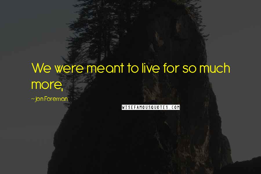 Jon Foreman Quotes: We were meant to live for so much more,