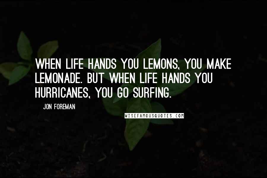 Jon Foreman Quotes: When life hands you lemons, you make lemonade. But when life hands you hurricanes, you go surfing.