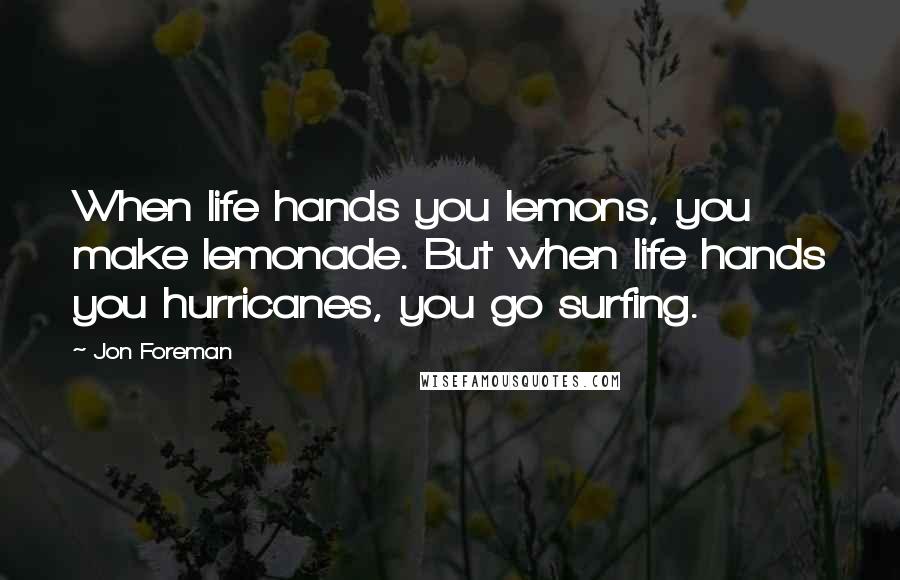 Jon Foreman Quotes: When life hands you lemons, you make lemonade. But when life hands you hurricanes, you go surfing.