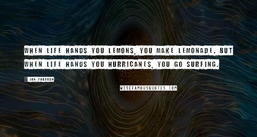 Jon Foreman Quotes: When life hands you lemons, you make lemonade. But when life hands you hurricanes, you go surfing.