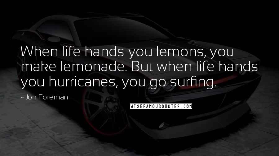 Jon Foreman Quotes: When life hands you lemons, you make lemonade. But when life hands you hurricanes, you go surfing.