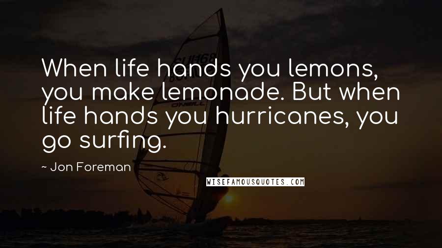 Jon Foreman Quotes: When life hands you lemons, you make lemonade. But when life hands you hurricanes, you go surfing.