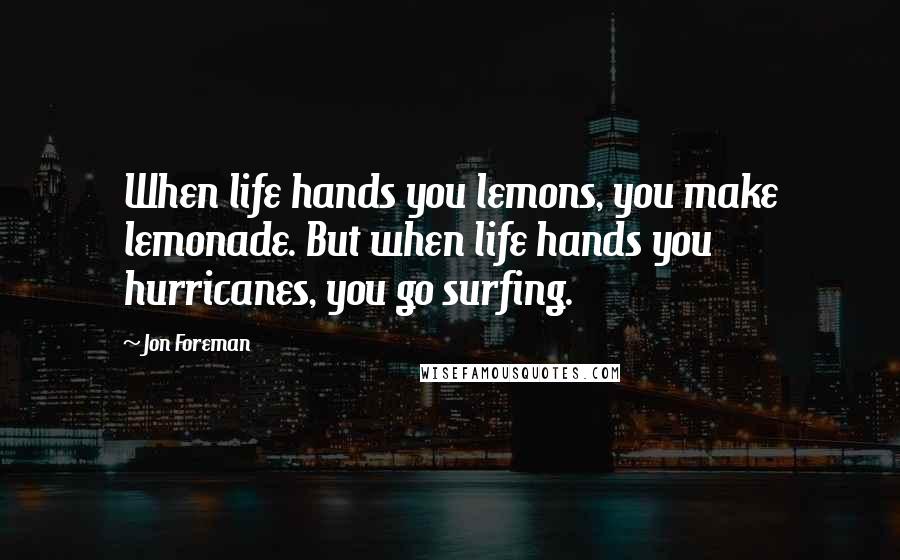 Jon Foreman Quotes: When life hands you lemons, you make lemonade. But when life hands you hurricanes, you go surfing.