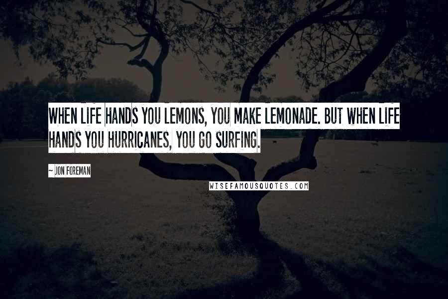 Jon Foreman Quotes: When life hands you lemons, you make lemonade. But when life hands you hurricanes, you go surfing.