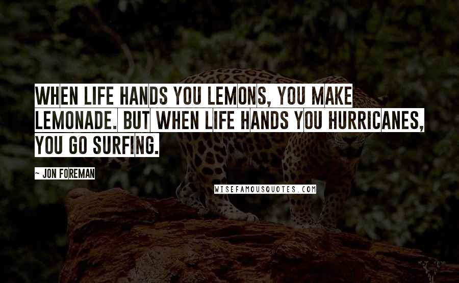 Jon Foreman Quotes: When life hands you lemons, you make lemonade. But when life hands you hurricanes, you go surfing.