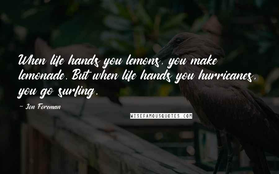 Jon Foreman Quotes: When life hands you lemons, you make lemonade. But when life hands you hurricanes, you go surfing.