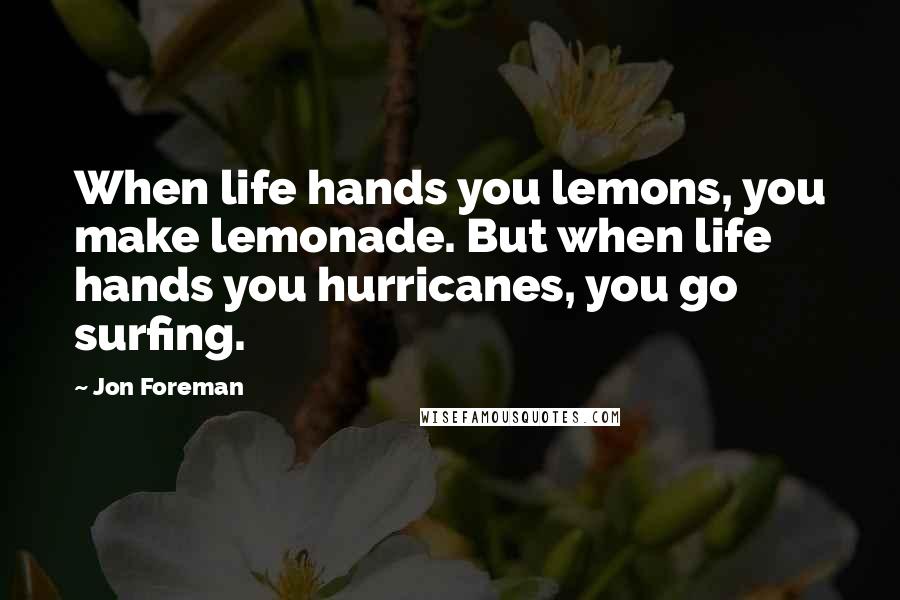 Jon Foreman Quotes: When life hands you lemons, you make lemonade. But when life hands you hurricanes, you go surfing.