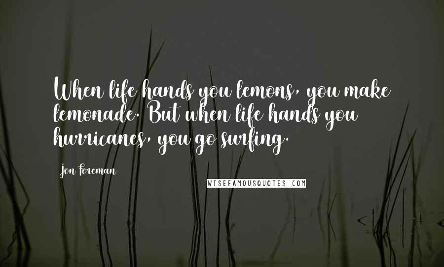 Jon Foreman Quotes: When life hands you lemons, you make lemonade. But when life hands you hurricanes, you go surfing.