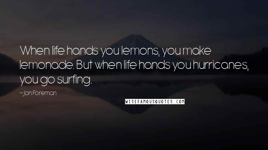 Jon Foreman Quotes: When life hands you lemons, you make lemonade. But when life hands you hurricanes, you go surfing.