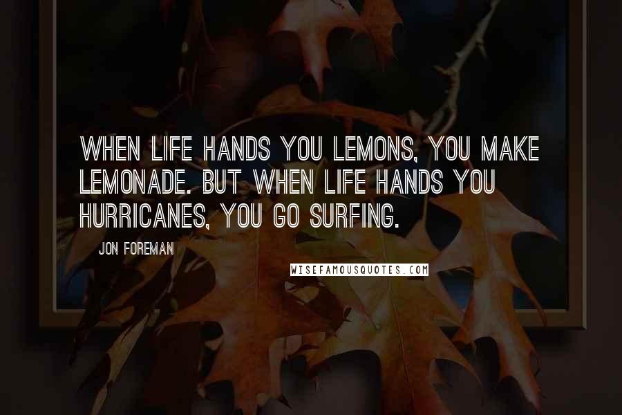 Jon Foreman Quotes: When life hands you lemons, you make lemonade. But when life hands you hurricanes, you go surfing.