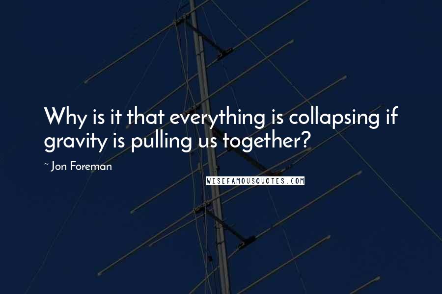 Jon Foreman Quotes: Why is it that everything is collapsing if gravity is pulling us together?