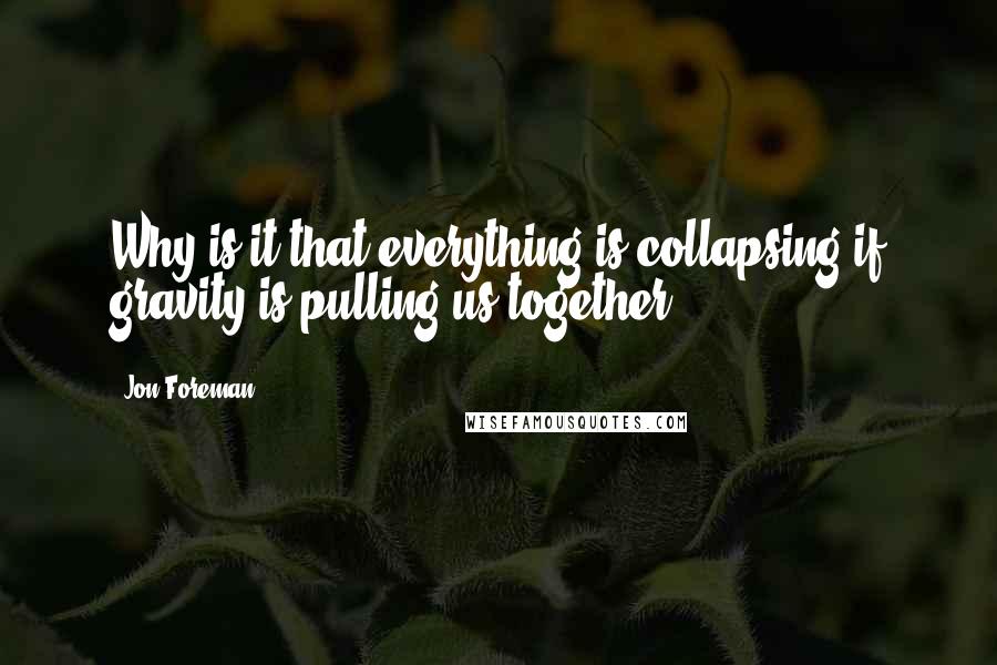 Jon Foreman Quotes: Why is it that everything is collapsing if gravity is pulling us together?