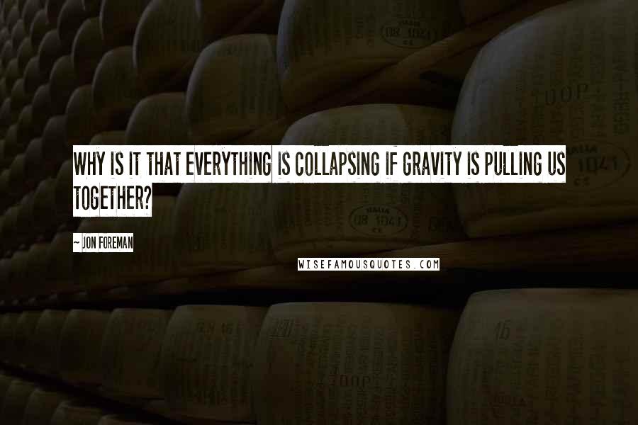 Jon Foreman Quotes: Why is it that everything is collapsing if gravity is pulling us together?