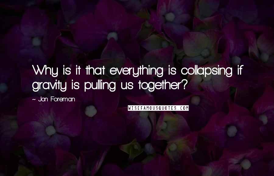 Jon Foreman Quotes: Why is it that everything is collapsing if gravity is pulling us together?