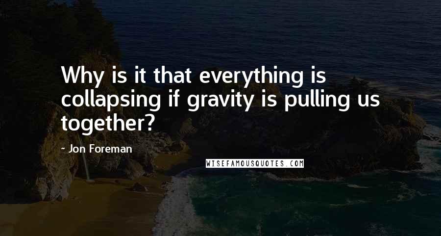 Jon Foreman Quotes: Why is it that everything is collapsing if gravity is pulling us together?