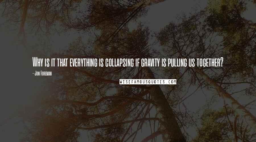 Jon Foreman Quotes: Why is it that everything is collapsing if gravity is pulling us together?