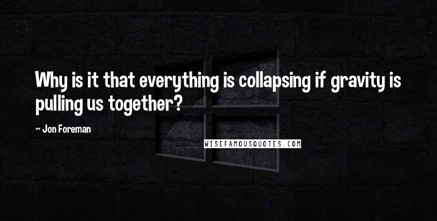 Jon Foreman Quotes: Why is it that everything is collapsing if gravity is pulling us together?