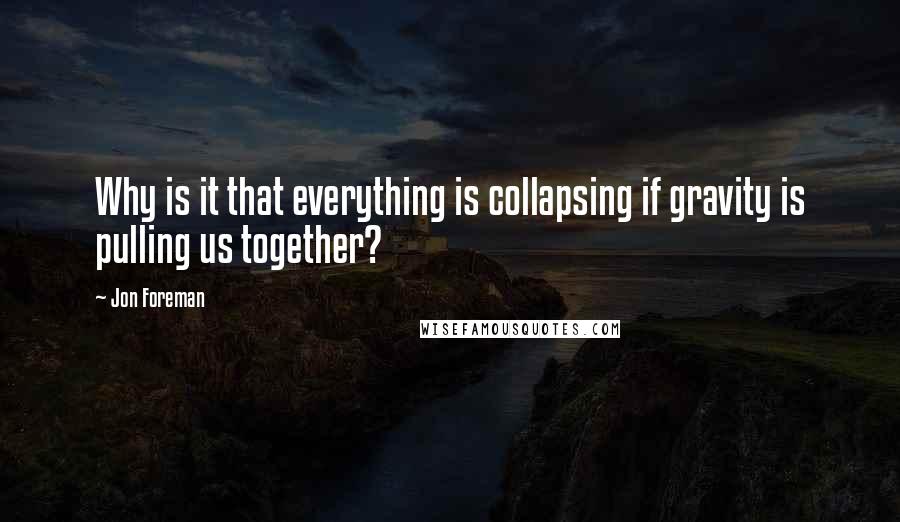 Jon Foreman Quotes: Why is it that everything is collapsing if gravity is pulling us together?