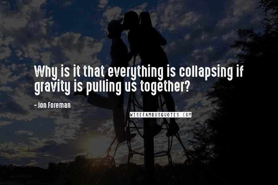 Jon Foreman Quotes: Why is it that everything is collapsing if gravity is pulling us together?