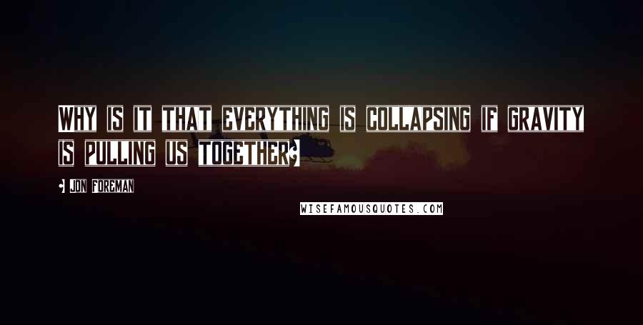 Jon Foreman Quotes: Why is it that everything is collapsing if gravity is pulling us together?