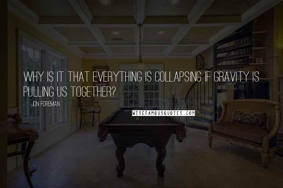 Jon Foreman Quotes: Why is it that everything is collapsing if gravity is pulling us together?